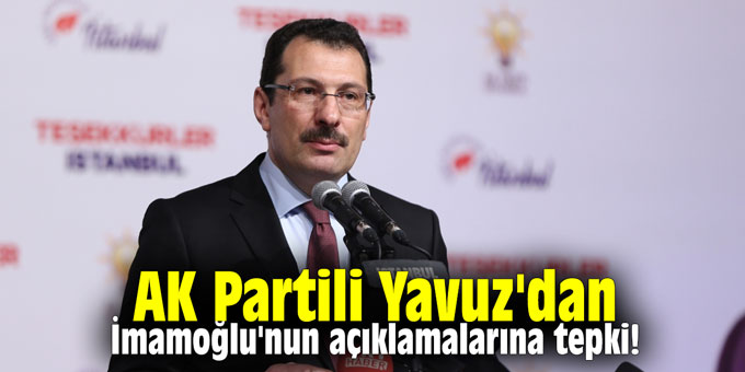 AK Partili Yavuz'dan İmamoğlu'nun açıklamalarına tepki!