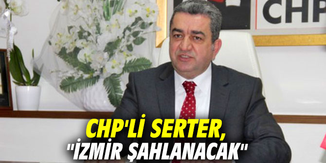 CHP'li Serter, "İzmir şahlanacak"