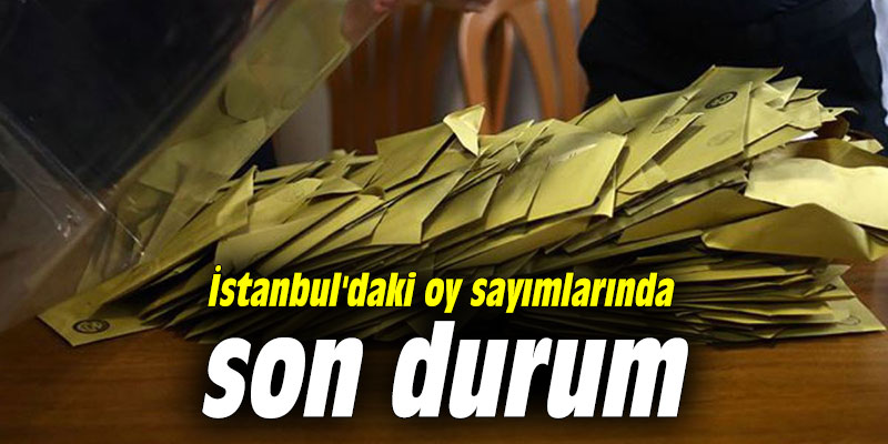 İstanbul'daki oy sayımlarında son durum