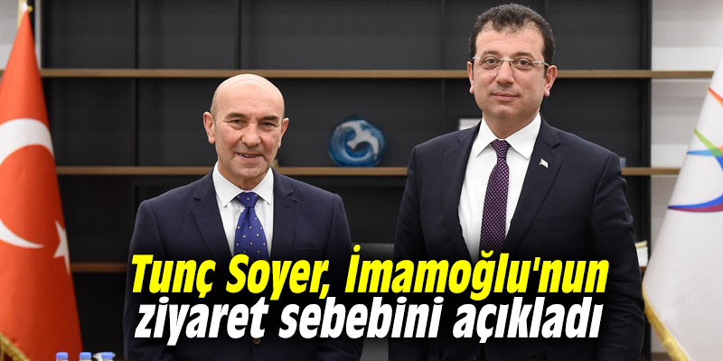 Tunç Soyer, İmamoğlu'nun ziyaret sebebini açıkladı
