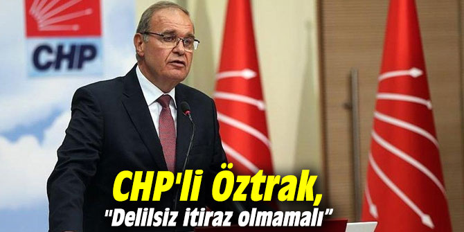 CHP'li Öztrak, "Delilsiz itiraz olmamalı”