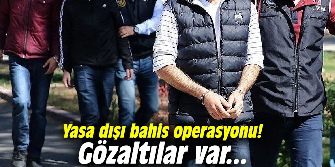 Yasa dışı bahis operasyonu! Gözaltılar var...