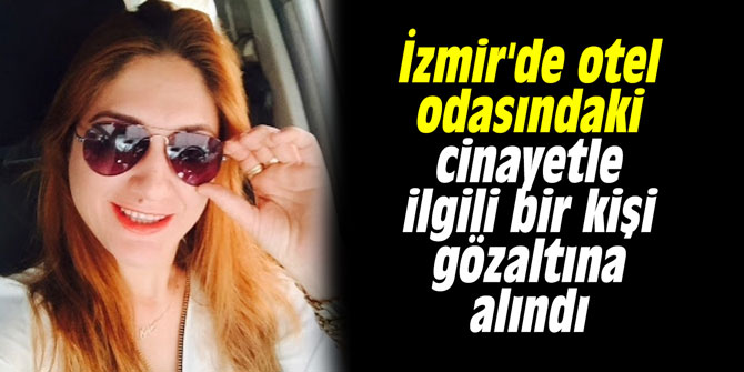 İzmir'de otel odasındaki cinayetle ilgili bir kişi gözaltına alındı