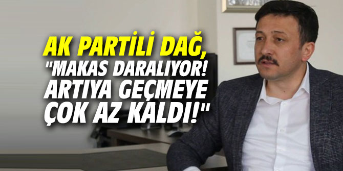 AK Partili Dağ, "Makas daralıyor! Artıya geçmeye çok az kaldı!"