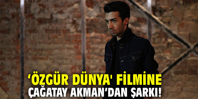 ‘Özgür Dünya' filmine Çağatay Akman’dan Şarkı!
