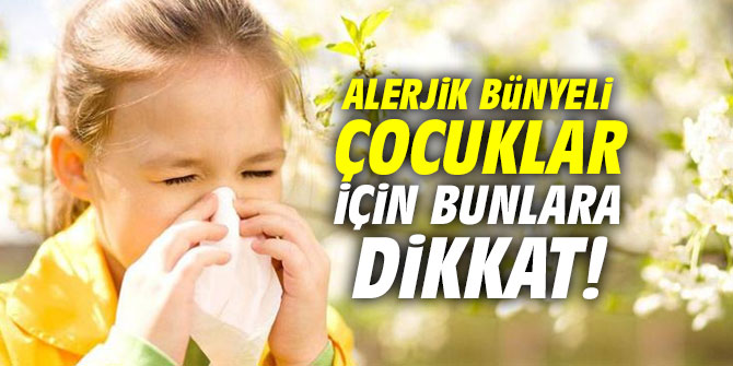 Alerjik bünyeli çocuklar için bunlara dikkat!