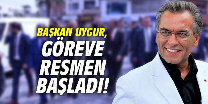 Başkan Uygur, göreve resmen başladı!
