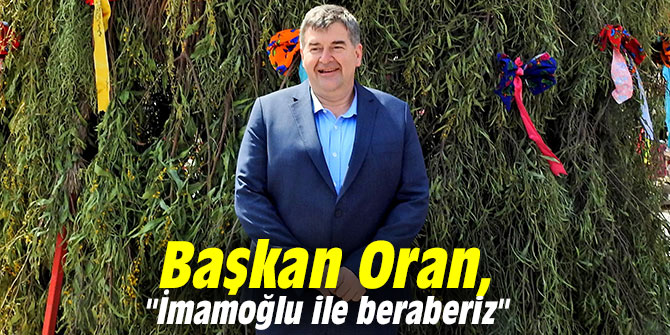 Başkan Oran, "Ekrem İmamoğlu ile beraberiz"