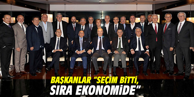 Başkanlar “Seçim bitti, sıra ekonomide”