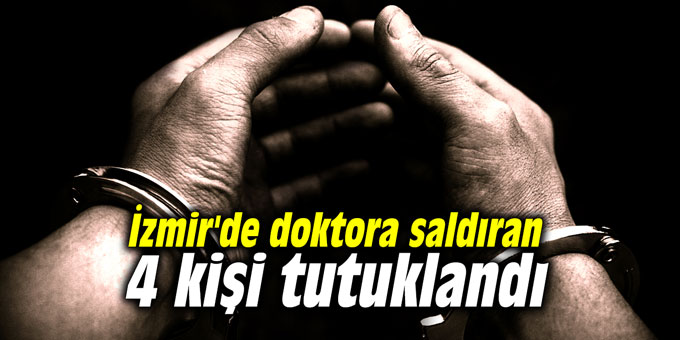 İzmir'de doktora saldıran 4 kişi tutuklandı