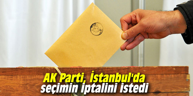 AK Parti, İstanbul'da seçimin iptalini istedi