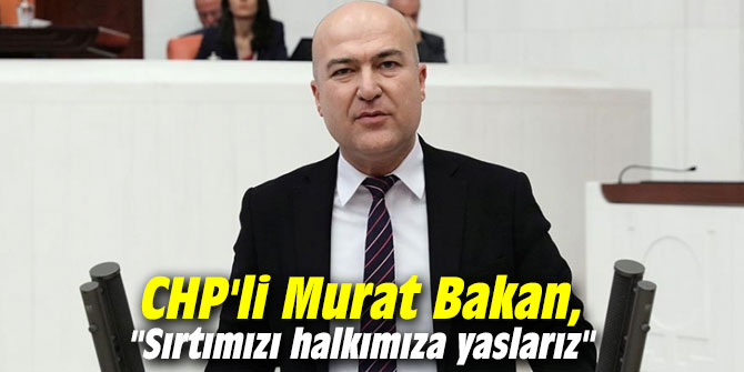 CHP'li Bakan, "Sırtımızı halkımıza yaslarız"