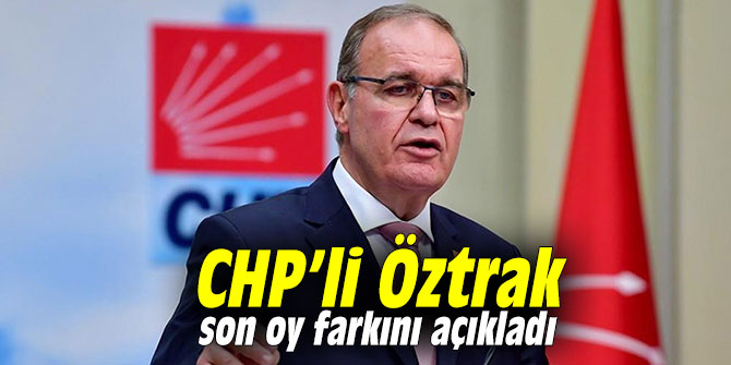 CHP'li Öztrak son oy farkını açıkladı
