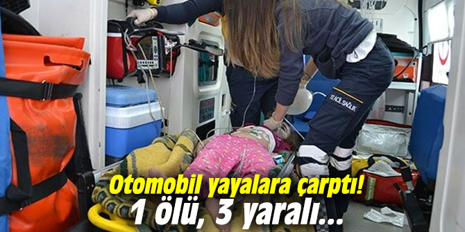 Otomobil yayalara çarptı! 1 ölü, 3 yaralı