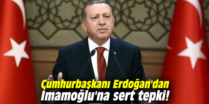 Cumhurbaşkanı Erdoğan'dan İmamoğlu'na sert tepki!