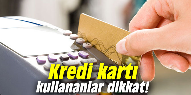 Kredi kartı kullananlar dikkat! 