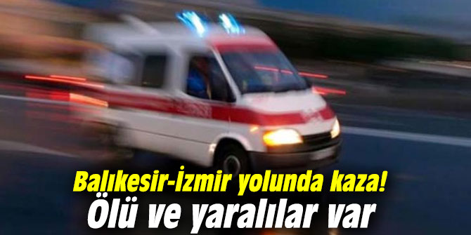 Balıkesir-İzmir yolunda kaza! Ölü ve yaralılar var