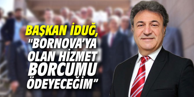 İduğ, "Bornova’ya olan hizmet borcumu ödeyeceğim”