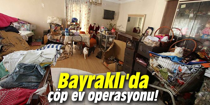 Bayraklı'da çöp ev operasyonu!