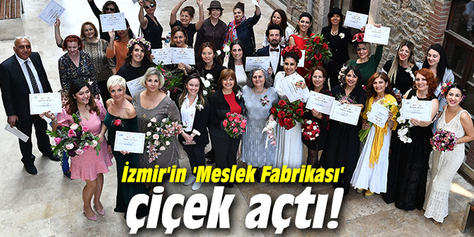 İzmir'in 'Meslek Fabrikası' çiçek açtı!