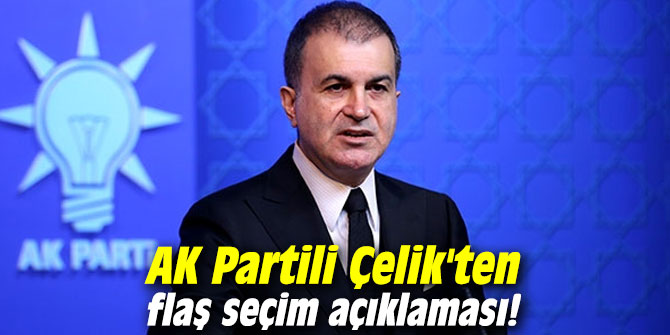 AK Partili Çelik'ten flaş seçim açıklaması!