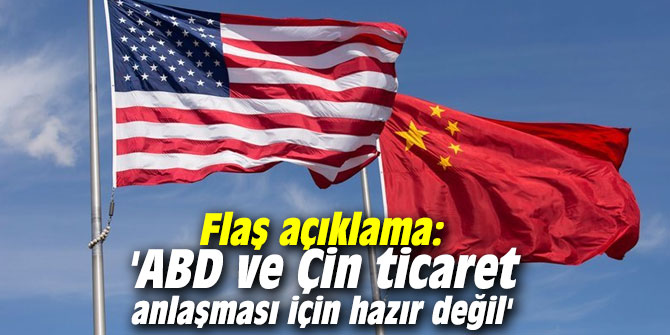 Flaş açıklama: 'ABD ve Çin ticaret anlaşması için hazır değil' 