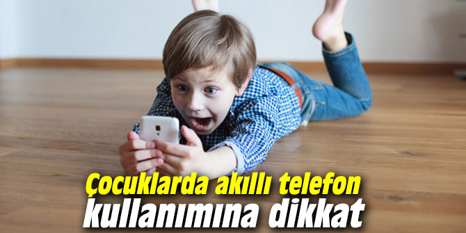 Çocuklarda akıllı telefon kullanımına dikkat