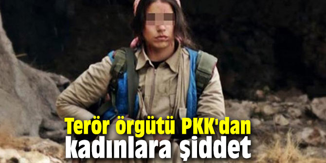 Terör örgütü PKK'dan kadınlara şiddet