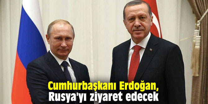 Cumhurbaşkanı Erdoğan, Rusya'yı ziyaret edecek