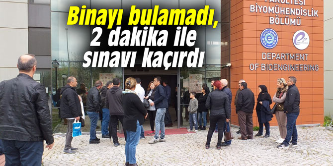 Binayı bulamadı, 2 dakika ile sınavı kaçırdı