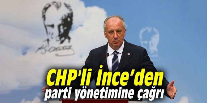 CHP'li İnce’den parti yönetimine çağrı