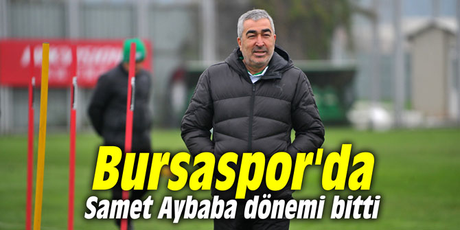 Bursaspor'da Samet Aybaba dönemi bitti