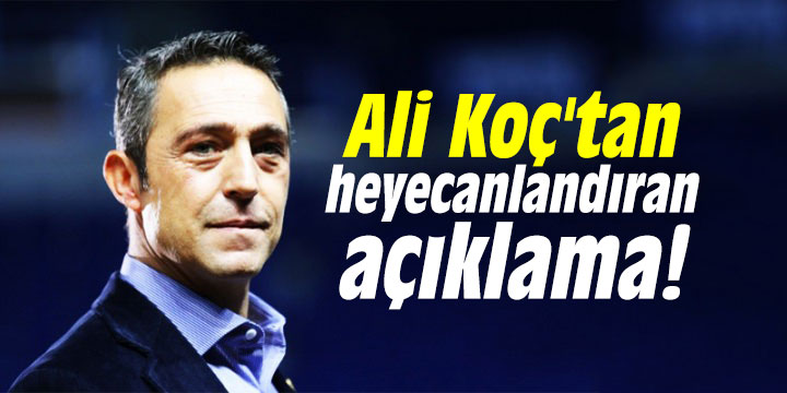 Ali Koç'tan heyecanlandıran açıklama!