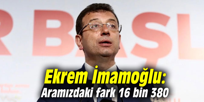 Ekrem İmamoğlu: Aramızdaki fark 16 bin 380