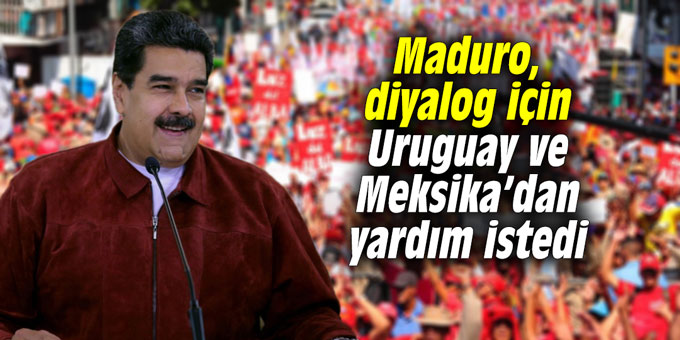 Maduro, diyalog için Uruguay ve Meksika’dan yardım istedi