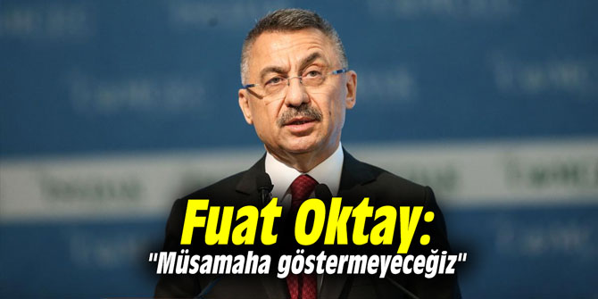 Fuat Oktay: "Müsamaha göstermeyeceğiz"