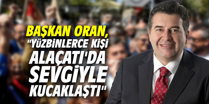 Başkan Oran, "Yüzbinlerce kişi Alaçatı'da sevgiyle kucaklaştı"
