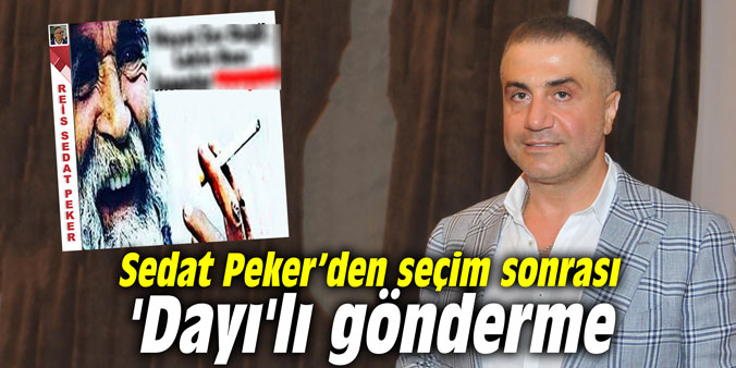 Sedat Peker’den seçim sonrası 'Dayı'lı gönderme