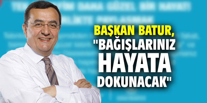 Başkan Batur, "Bağışlarınız hayata dokunacak"