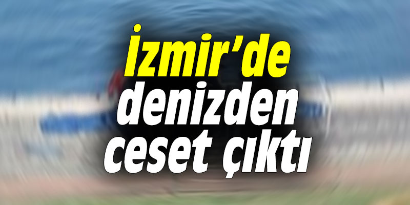 İzmir’de denizden ceset çıktı