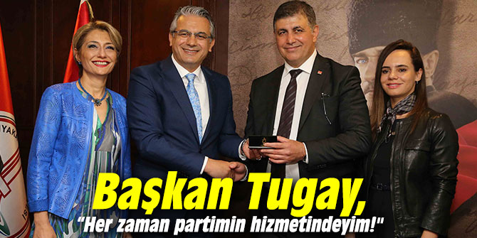 Başkan Tugay, “Her zaman partimin hizmetindeyim!"