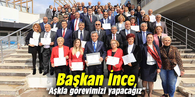 Başkan İnce, "Aşkla görevimizi yapacağız”