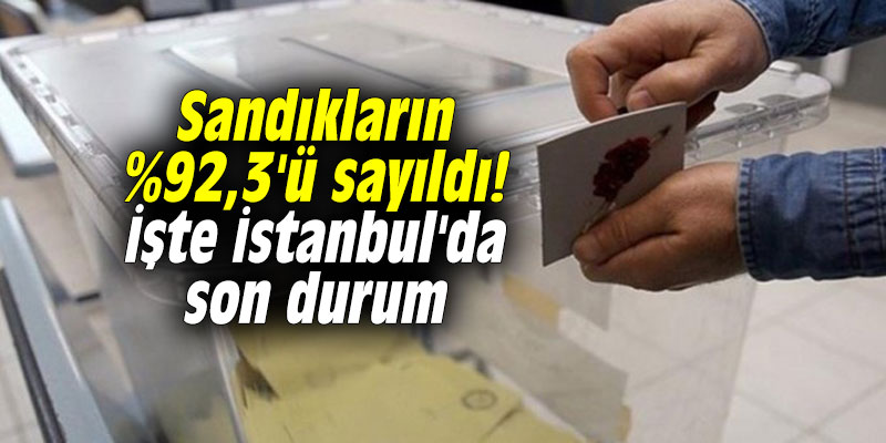 Sandıkların %92,3'ü sayıldı! İşte İstanbul'da son durum
