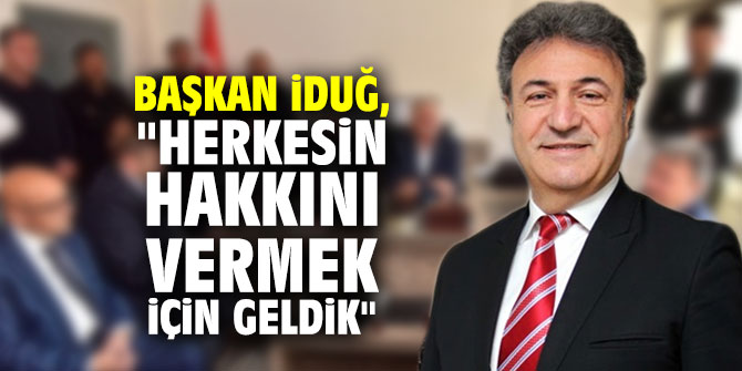 Başkan İduğ, "Herkesin hakkını vermek için geldik"