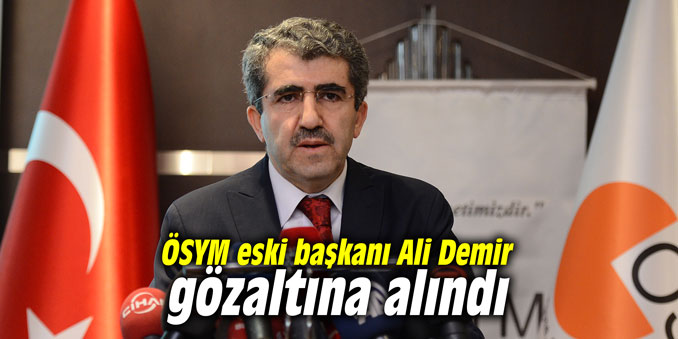 ÖSYM eski başkanı Ali Demir gözaltına alındı