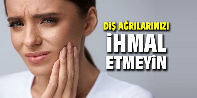 Diş ağrılarınızı ihmal etmeyin