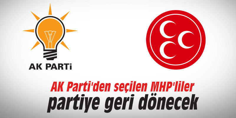 AK Parti'den seçilen MHP'liler partiye geri dönecek