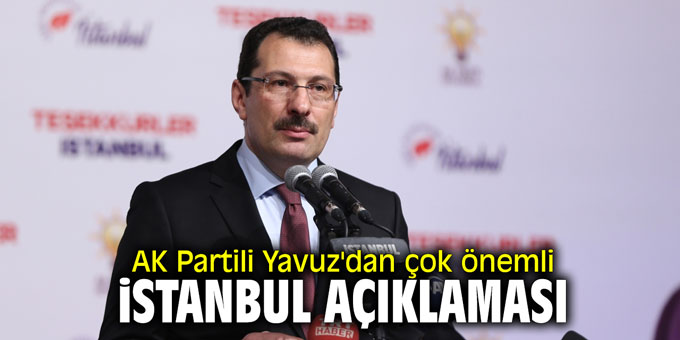 AK Partili Yavuz'dan çok önemli İstanbul açıklaması
