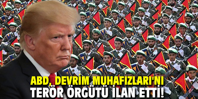 ABD, Devrim Muhafızları'nı terör örgütü ilan etti!