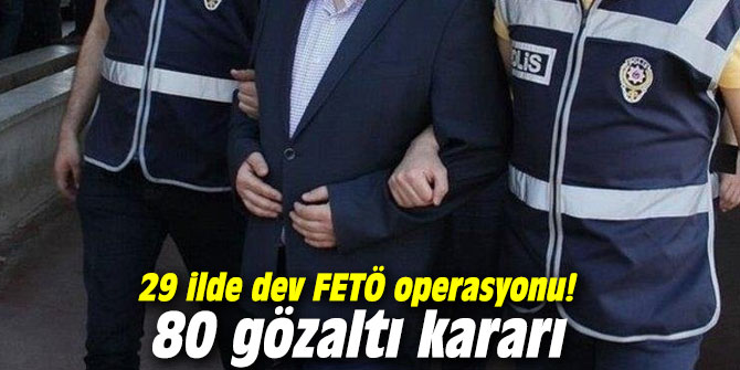29 ilde dev FETÖ operasyonu! 80 gözaltı kararı
